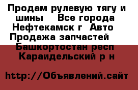 Продам рулевую тягу и шины. - Все города, Нефтекамск г. Авто » Продажа запчастей   . Башкортостан респ.,Караидельский р-н